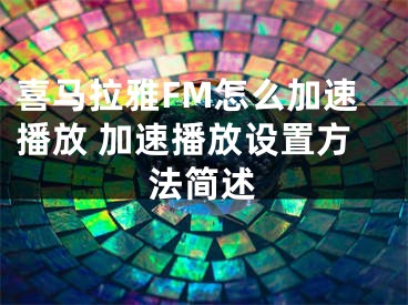 喜馬拉雅FM怎么加速播放 加速播放設(shè)置方法簡(jiǎn)述