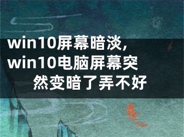 win10屏幕暗淡,win10電腦屏幕突然變暗了弄不好