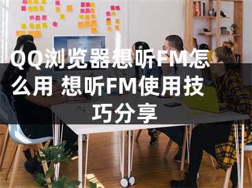 QQ瀏覽器想聽FM怎么用 想聽FM使用技巧分享