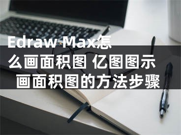 Edraw Max怎么畫面積圖 億圖圖示畫面積圖的方法步驟