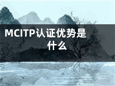 MCITP認證優(yōu)勢是什么