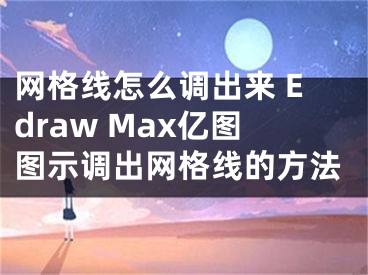 網(wǎng)格線怎么調出來 Edraw Max億圖圖示調出網(wǎng)格線的方法