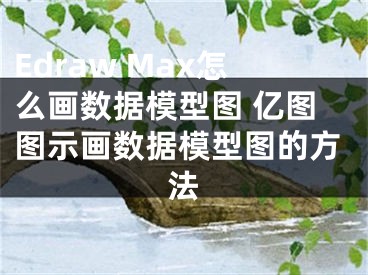 Edraw Max怎么畫數(shù)據(jù)模型圖 億圖圖示畫數(shù)據(jù)模型圖的方法