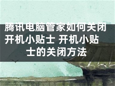 騰訊電腦管家如何關(guān)閉開機(jī)小貼士 開機(jī)小貼士的關(guān)閉方法