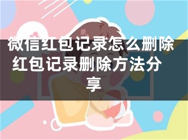 微信紅包記錄怎么刪除 紅包記錄刪除方法分享