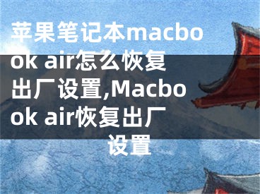 蘋果筆記本macbook air怎么恢復出廠設置,Macbook air恢復出廠設置