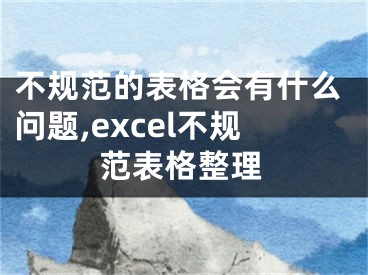 不規(guī)范的表格會有什么問題,excel不規(guī)范表格整理