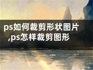 ps如何裁剪形狀圖片,ps怎樣裁剪圖形