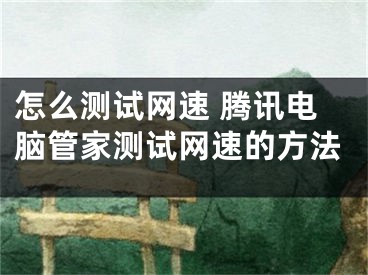 怎么測試網(wǎng)速 騰訊電腦管家測試網(wǎng)速的方法