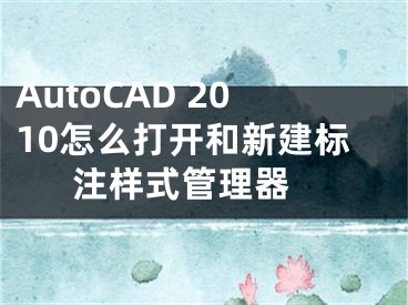 AutoCAD 2010怎么打開和新建標(biāo)注樣式管理器 