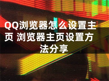 QQ瀏覽器怎么設(shè)置主頁(yè) 瀏覽器主頁(yè)設(shè)置方法分享