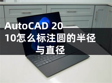 AutoCAD 2010怎么標注圓的半徑與直徑 