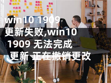 win10 1909更新失敗,win10 1909 無法完成更新 正在撤銷更改