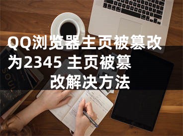 QQ瀏覽器主頁(yè)被篡改為2345 主頁(yè)被篡改解決方法