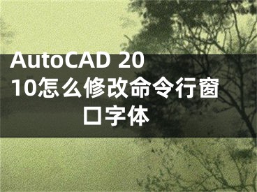 AutoCAD 2010怎么修改命令行窗口字體 