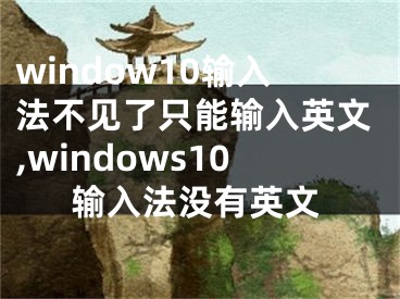 window10輸入法不見了只能輸入英文,windows10輸入法沒有英文