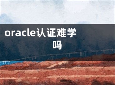 oracle認(rèn)證難學(xué)嗎