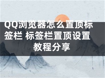 QQ瀏覽器怎么置頂標(biāo)簽欄 標(biāo)簽欄置頂設(shè)置教程分享