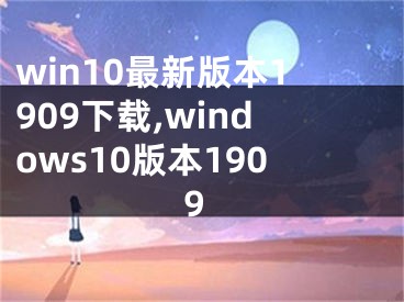 win10最新版本1909下載,windows10版本1909