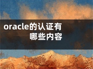 oracle的認(rèn)證有哪些內(nèi)容