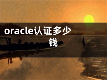 oracle認(rèn)證多少錢