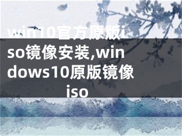 win10官方原版iso鏡像安裝,windows10原版鏡像iso