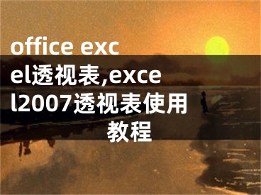 office excel透視表,excel2007透視表使用教程