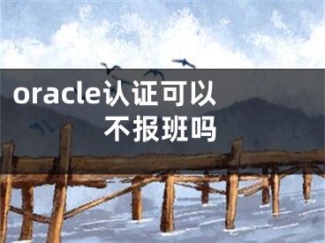 oracle認(rèn)證可以不報(bào)班嗎