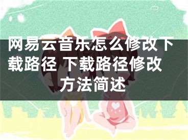 網(wǎng)易云音樂怎么修改下載路徑 下載路徑修改方法簡述