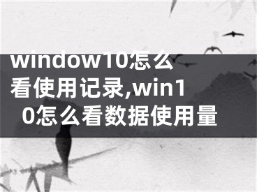 window10怎么看使用記錄,win10怎么看數(shù)據(jù)使用量