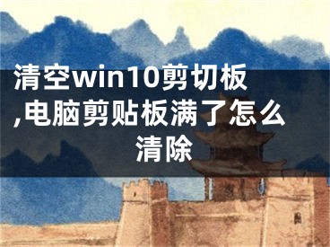 清空win10剪切板,電腦剪貼板滿了怎么清除