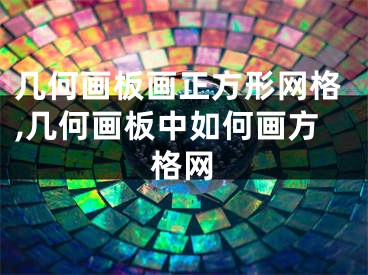 幾何畫板畫正方形網(wǎng)格,幾何畫板中如何畫方格網(wǎng)