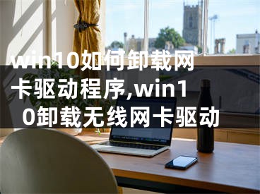 win10如何卸載網(wǎng)卡驅動程序,win10卸載無線網(wǎng)卡驅動