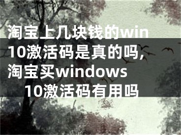 淘寶上幾塊錢的win10激活碼是真的嗎,淘寶買windows10激活碼有用嗎