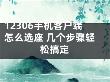 12306手機(jī)客戶端怎么選座 幾個(gè)步驟輕松搞定