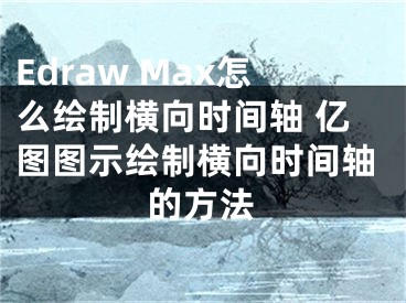 Edraw Max怎么繪制橫向時(shí)間軸 億圖圖示繪制橫向時(shí)間軸的方法