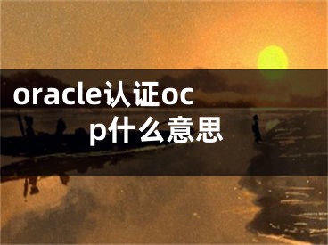 oracle認證ocp什么意思