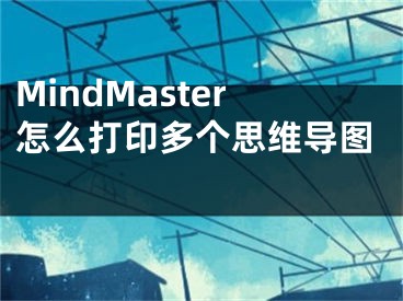 MindMaster怎么打印多個(gè)思維導(dǎo)圖 