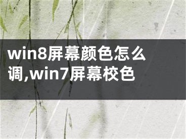 win8屏幕顏色怎么調(diào),win7屏幕校色