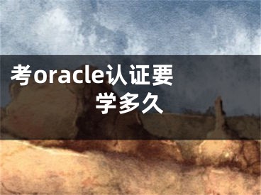 考o(jì)racle認(rèn)證要學(xué)多久