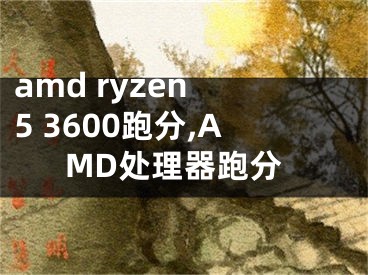 amd ryzen 5 3600跑分,AMD處理器跑分