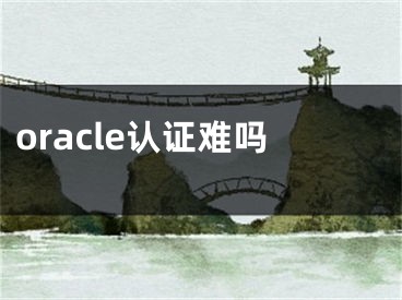 oracle認(rèn)證難嗎