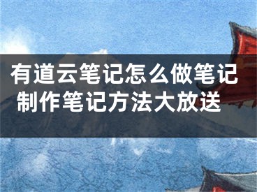 有道云筆記怎么做筆記 制作筆記方法大放送