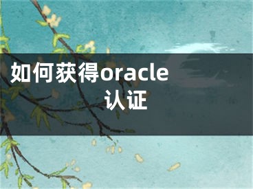 如何獲得oracle認(rèn)證