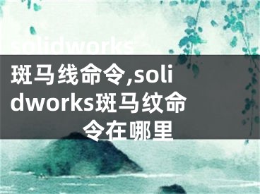 solidworks斑馬線命令,solidworks斑馬紋命令在哪里