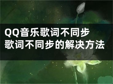 QQ音樂(lè)歌詞不同步 歌詞不同步的解決方法