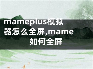 mameplus模擬器怎么全屏,mame如何全屏