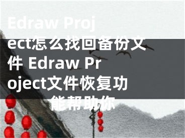 Edraw Project怎么找回備份文件 Edraw Project文件恢復(fù)功能幫助你 