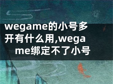 wegame的小號(hào)多開(kāi)有什么用,wegame綁定不了小號(hào)