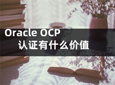 Oracle OCP 認證有什么價值